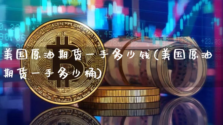 美国原油期货一手多少钱(美国原油期货一手多少桶)_https://www.tuogunzhijia.com_内盘期货_第1张