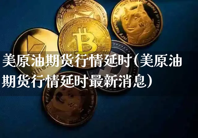 美原油期货行情延时(美原油期货行情延时最新消息)_https://www.tuogunzhijia.com_恒指期货_第1张