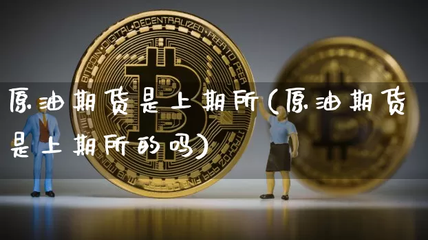 原油期货是上期所(原油期货是上期所的吗)_https://www.tuogunzhijia.com_原油期货_第1张
