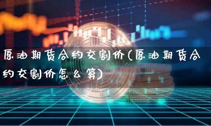 原油期货合约交割价(原油期货合约交割价怎么算)_https://www.tuogunzhijia.com_原油期货_第1张