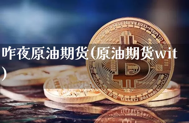 咋夜原油期货(原油期货wit)_https://www.tuogunzhijia.com_道指期货_第1张