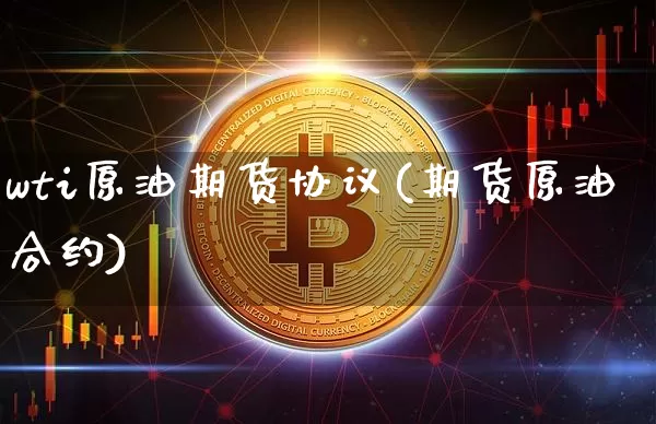 wti原油期货协议(期货原油合约)_https://www.tuogunzhijia.com_纳指期货_第1张