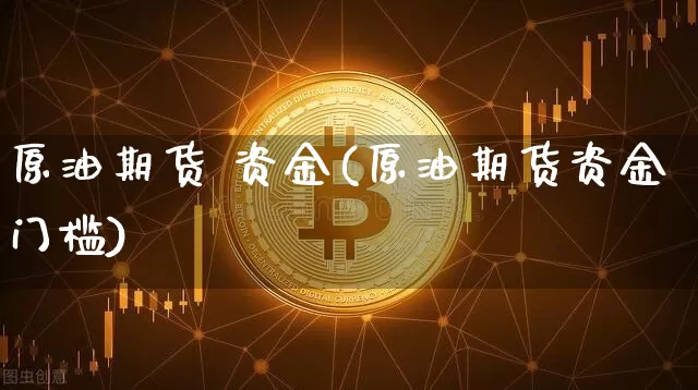 原油期货 资金(原油期货资金门槛)_https://www.tuogunzhijia.com_国际期货_第1张
