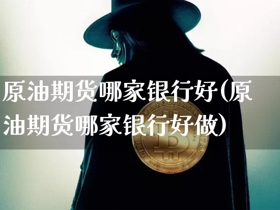 原油期货哪家银行好(原油期货哪家银行好做)_https://www.tuogunzhijia.com_恒指期货_第1张