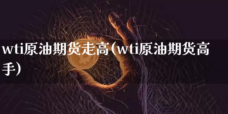 wti原油期货走高(wti原油期货高手)_https://www.tuogunzhijia.com_恒指期货_第1张
