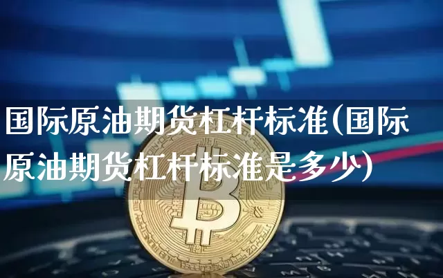 国际原油期货杠杆标准(国际原油期货杠杆标准是多少)_https://www.tuogunzhijia.com_原油期货_第1张