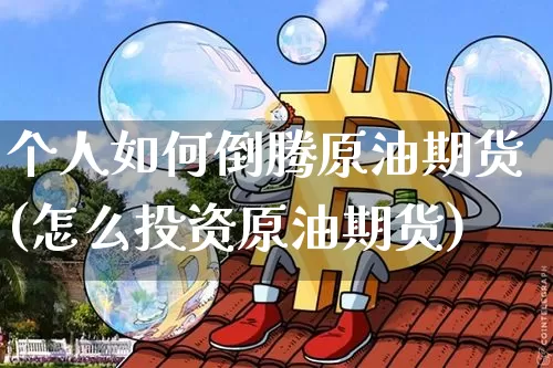 个人如何倒腾原油期货(怎么投资原油期货)_https://www.tuogunzhijia.com_内盘期货_第1张