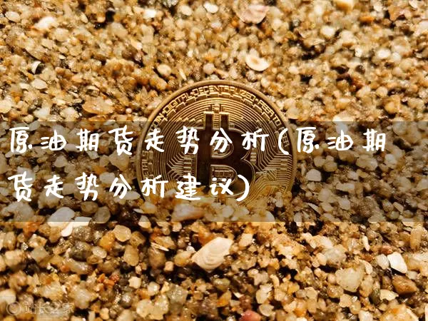 原油期货走势分析(原油期货走势分析建议)_https://www.tuogunzhijia.com_原油期货_第1张