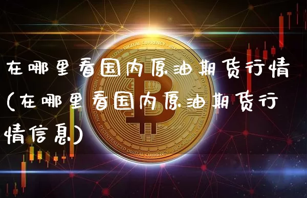 在哪里看国内原油期货行情(在哪里看国内原油期货行情信息)_https://www.tuogunzhijia.com_纳指期货_第1张