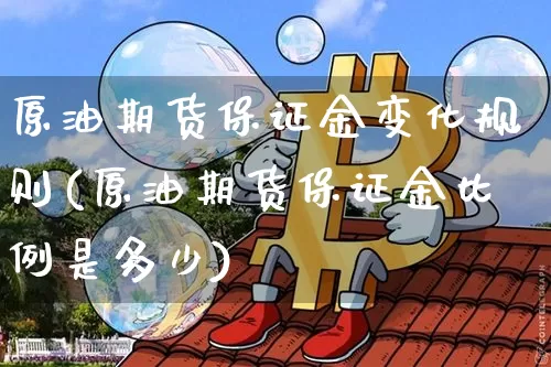 原油期货保证金变化规则(原油期货保证金比例是多少)_https://www.tuogunzhijia.com_原油期货_第1张