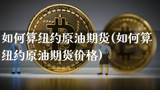 如何算纽约原油期货(如何算纽约原油期货价格)_https://www.tuogunzhijia.com_恒指期货_第1张