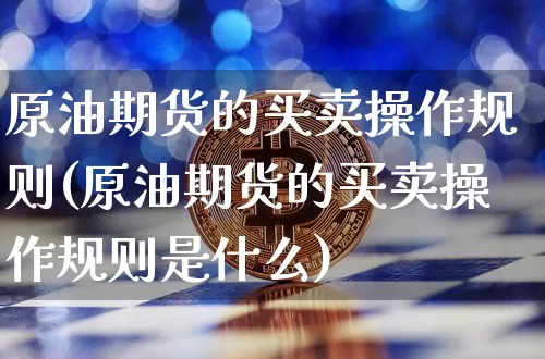原油期货的买卖操作规则(原油期货的买卖操作规则是什么)_https://www.tuogunzhijia.com_纳指期货_第1张