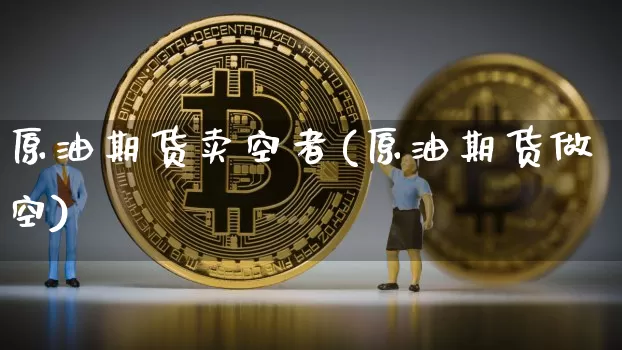 原油期货卖空者(原油期货做空)_https://www.tuogunzhijia.com_道指期货_第1张