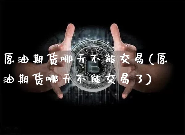 原油期货哪天不能交易(原油期货哪天不能交易了)_https://www.tuogunzhijia.com_纳指期货_第1张