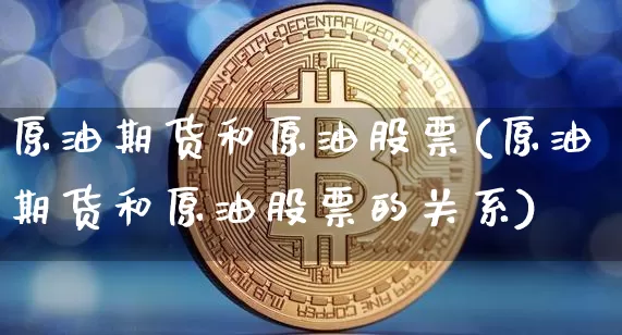 原油期货和原油股票(原油期货和原油股票的关系)_https://www.tuogunzhijia.com_黄金期货_第1张