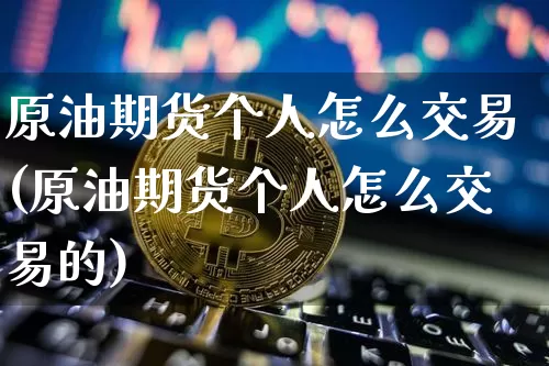 原油期货个人怎么交易(原油期货个人怎么交易的)_https://www.tuogunzhijia.com_恒指期货_第1张