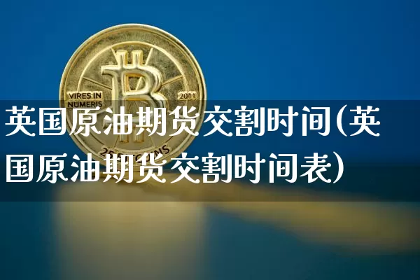 英国原油期货交割时间(英国原油期货交割时间表)_https://www.tuogunzhijia.com_道指期货_第1张