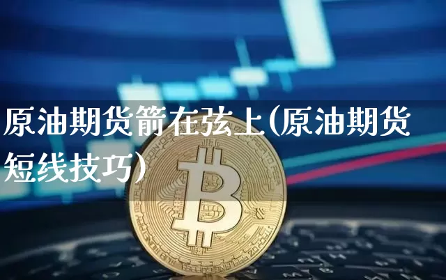 原油期货箭在弦上(原油期货短线技巧)_https://www.tuogunzhijia.com_道指期货_第1张