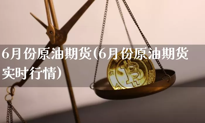 6月份原油期货(6月份原油期货实时行情)_https://www.tuogunzhijia.com_内盘期货_第1张
