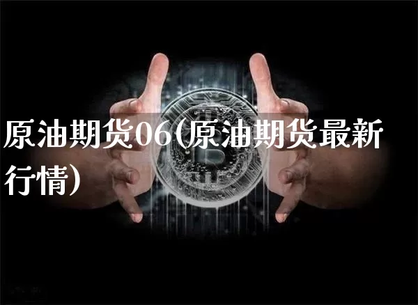 原油期货06(原油期货最新行情)_https://www.tuogunzhijia.com_恒指期货_第1张