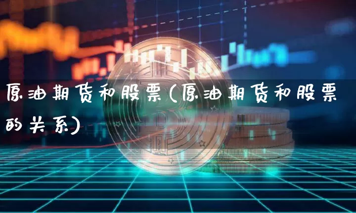 原油期货和股票(原油期货和股票的关系)_https://www.tuogunzhijia.com_国际期货_第1张