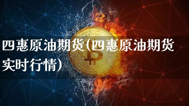 四惠原油期货(四惠原油期货实时行情)_https://www.tuogunzhijia.com_纳指期货_第1张