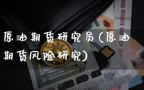 原油期货研究员(原油期货风险研究)_https://www.tuogunzhijia.com_内盘期货_第1张