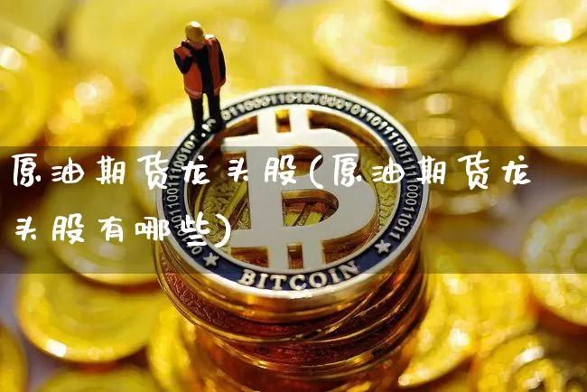 原油期货龙头股(原油期货龙头股有哪些)_https://www.tuogunzhijia.com_纳指期货_第1张