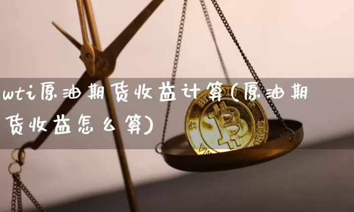 wti原油期货收益计算(原油期货收益怎么算)_https://www.tuogunzhijia.com_道指期货_第1张