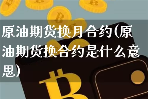 原油期货换月合约(原油期货换合约是什么意思)_https://www.tuogunzhijia.com_内盘期货_第1张