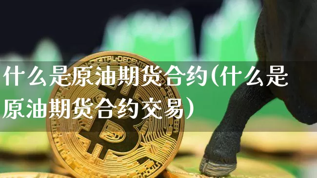 什么是原油期货合约(什么是原油期货合约交易)_https://www.tuogunzhijia.com_黄金期货_第1张