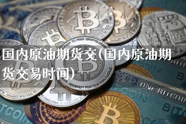 国内原油期货交(国内原油期货交易时间)_https://www.tuogunzhijia.com_道指期货_第1张