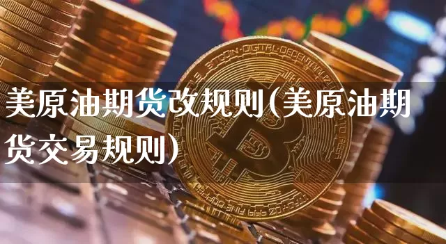 美原油期货改规则(美原油期货交易规则)_https://www.tuogunzhijia.com_纳指期货_第1张