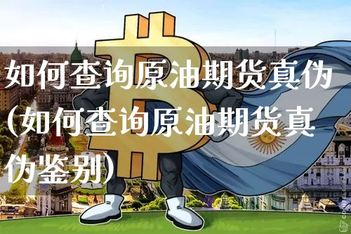 如何查询原油期货真伪(如何查询原油期货真伪鉴别)_https://www.tuogunzhijia.com_黄金期货_第1张