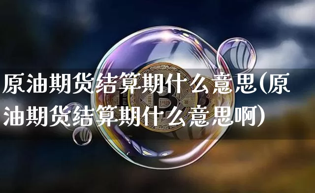 原油期货结算期什么意思(原油期货结算期什么意思啊)_https://www.tuogunzhijia.com_黄金期货_第1张