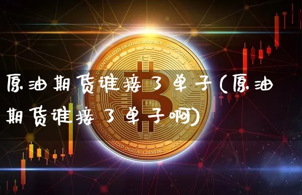 原油期货谁接了单子(原油期货谁接了单子啊)_https://www.tuogunzhijia.com_黄金期货_第1张