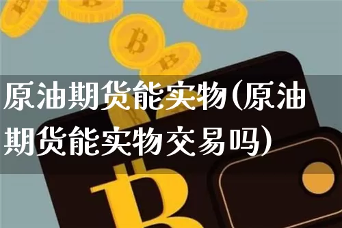 原油期货能实物(原油期货能实物交易吗)_https://www.tuogunzhijia.com_恒指期货_第1张