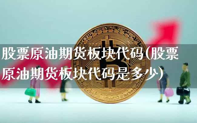 股票原油期货板块代码(股票原油期货板块代码是多少)_https://www.tuogunzhijia.com_内盘期货_第1张