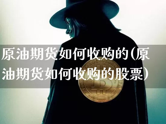 原油期货如何收购的(原油期货如何收购的股票)_https://www.tuogunzhijia.com_国际期货_第1张