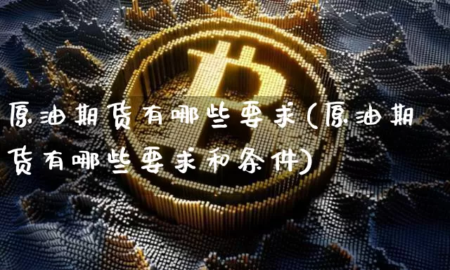 原油期货有哪些要求(原油期货有哪些要求和条件)_https://www.tuogunzhijia.com_黄金期货_第1张