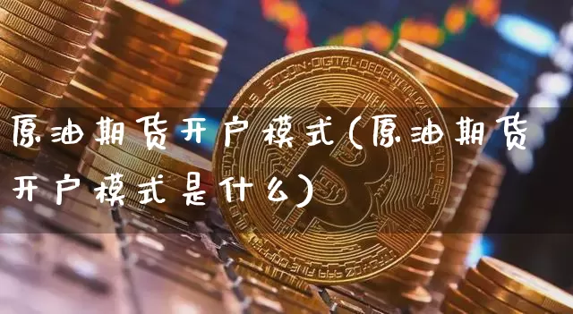 原油期货开户模式(原油期货开户模式是什么)_https://www.tuogunzhijia.com_原油期货_第1张