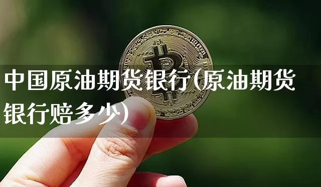 中国原油期货银行(原油期货银行赔多少)_https://www.tuogunzhijia.com_道指期货_第1张