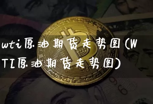 wti原油期货走势图(WTI原油期货走势图)_https://www.tuogunzhijia.com_原油期货_第1张