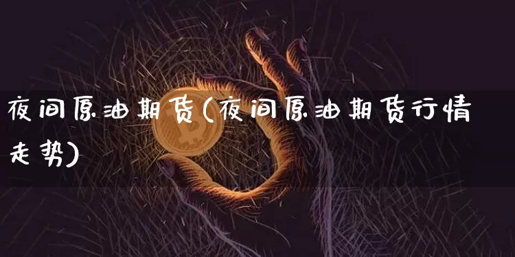 夜间原油期货(夜间原油期货行情走势)_https://www.tuogunzhijia.com_纳指期货_第1张