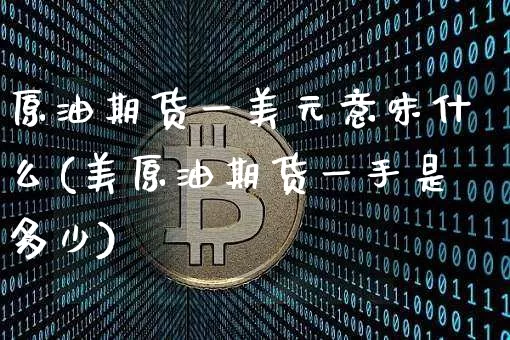 原油期货一美元意味什么(美原油期货一手是多少)_https://www.tuogunzhijia.com_恒指期货_第1张