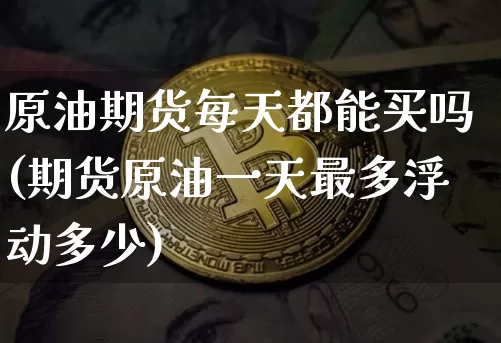 原油期货每天都能买吗(期货原油一天最多浮动多少)_https://www.tuogunzhijia.com_恒指期货_第1张