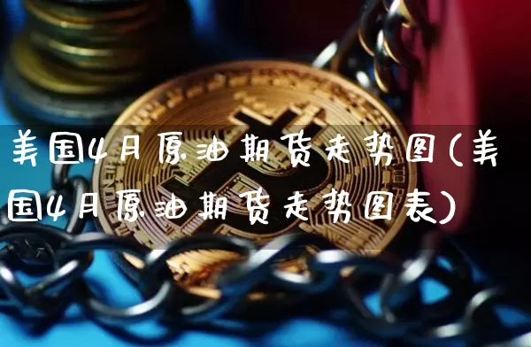美国4月原油期货走势图(美国4月原油期货走势图表)_https://www.tuogunzhijia.com_道指期货_第1张