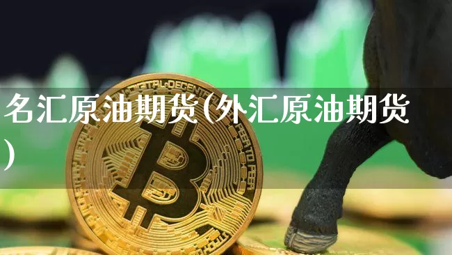 名汇原油期货(外汇原油期货)_https://www.tuogunzhijia.com_恒指期货_第1张