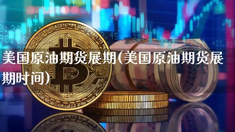 美国原油期货展期(美国原油期货展期时间)_https://www.tuogunzhijia.com_内盘期货_第1张