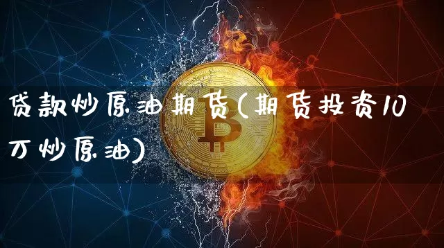 贷款炒原油期货(期货投资10万炒原油)_https://www.tuogunzhijia.com_道指期货_第1张